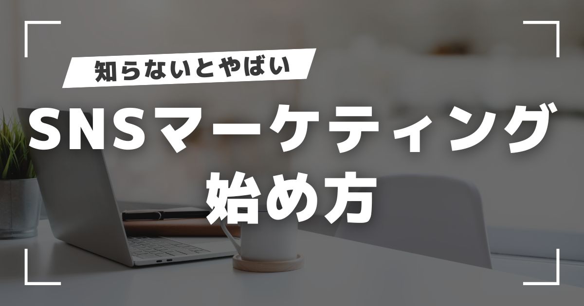 SNSマーケティングの始め方｜何から始めるべき？成功への7ステップ