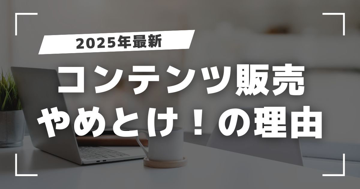 【2025年】コンテンツ販売は「やめとけ」なのか？成功者だけが知る 5つの稼ぐコツ！