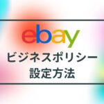 【2024年最新版】eBayビジネスポリシーの設定方法を解説!