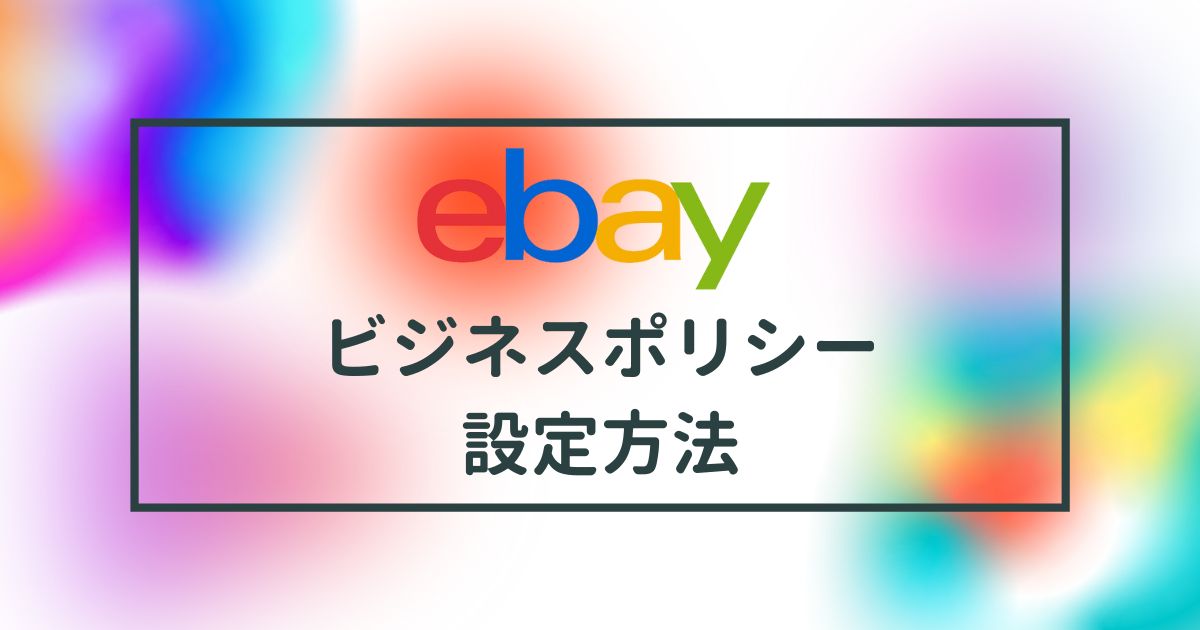 【2024年最新版】eBayビジネスポリシーの設定方法を解説！