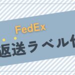 【eBay輸出】FedExで返送ラベルを作成する方法と手順を解説！