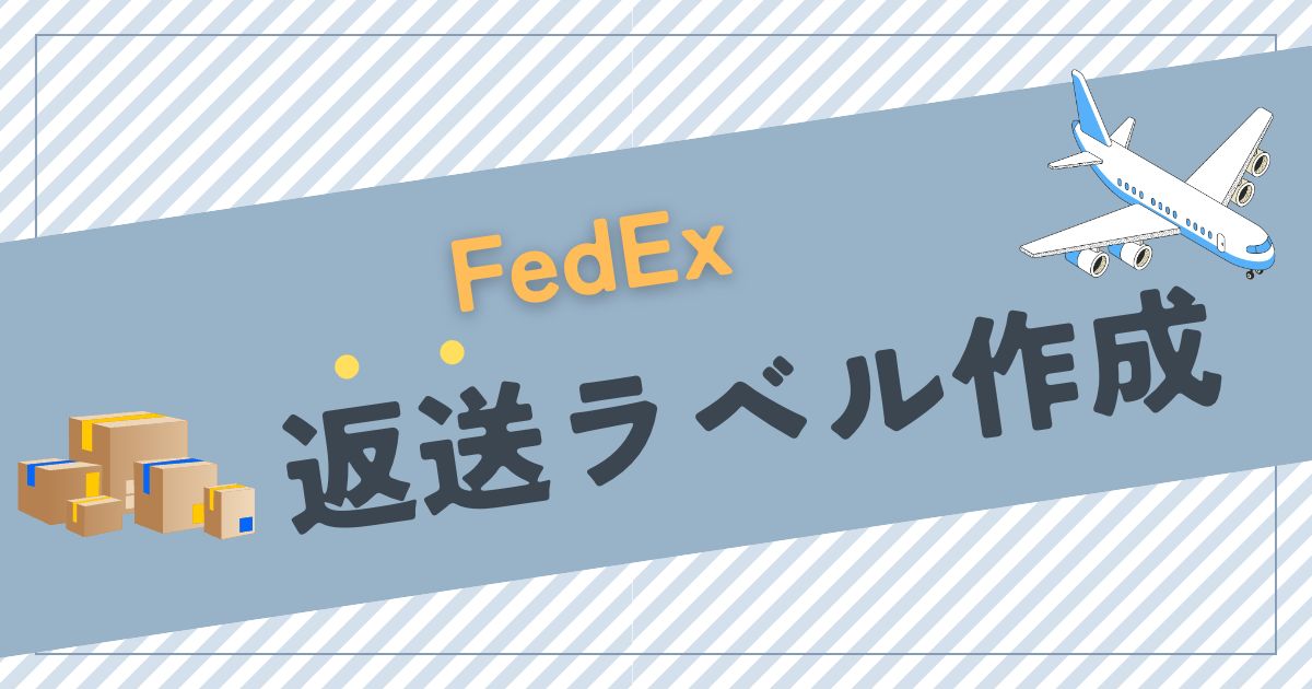 【eBay輸出】FedExで返送ラベルを作成する方法と手順を解説！