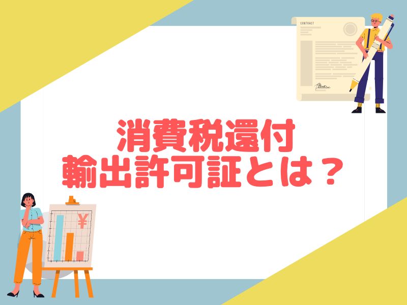 消費税還付に必要な輸出許可証とは？