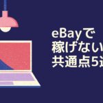 eBay輸出で稼げない人の共通点5選！これに当てはまると危険！